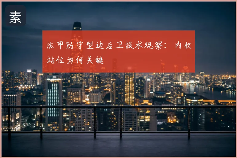 法甲防守型边后卫技术观察:内收站位为何关键