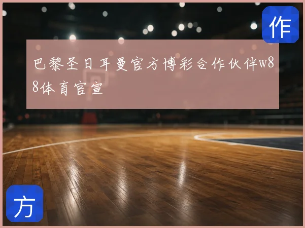 巴黎圣日耳曼官方博彩合作伙伴w88体育官宣