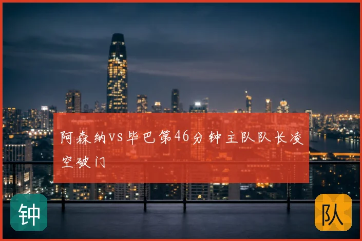 阿森纳vs毕巴第46分钟主队队长凌空破门