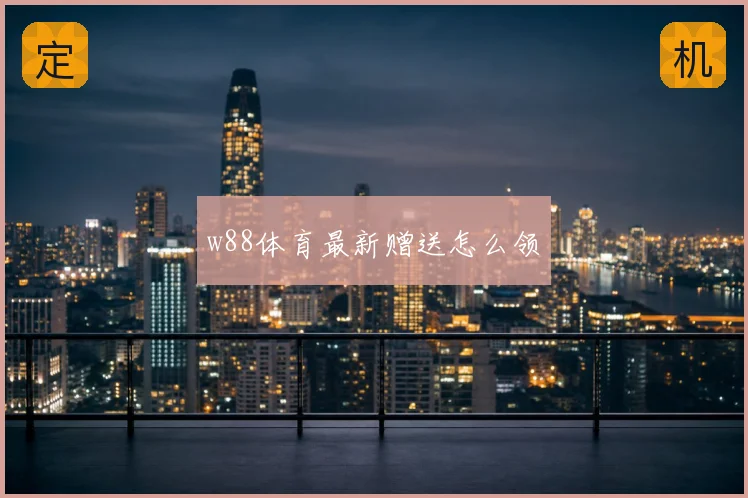 w88体育最新赠送怎么领