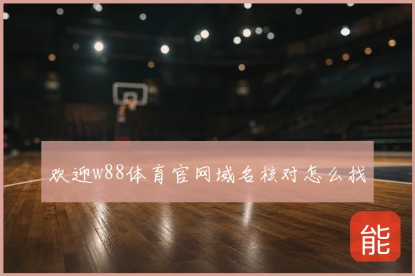 欢迎w88体育官网域名核对怎么找