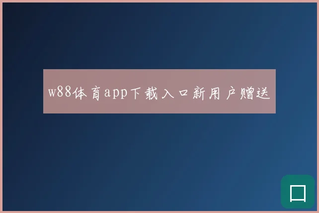 w88体育app下载入口新用户赠送