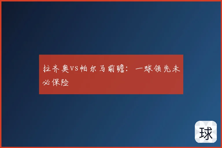 拉齐奥vs帕尔马前瞻：一球领先未必保险