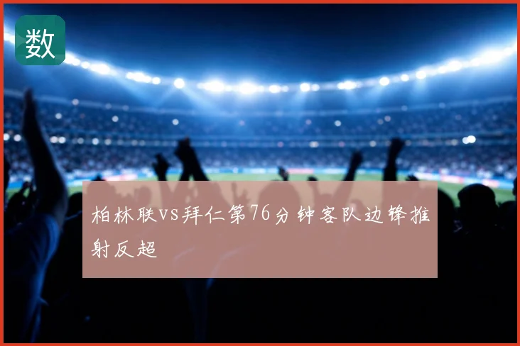 柏林联vs拜仁第76分钟客队边锋推射反超
