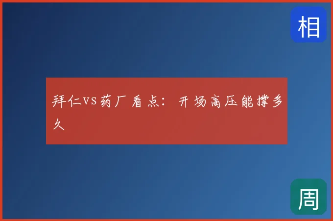 拜仁vs药厂看点：开场高压能撑多久