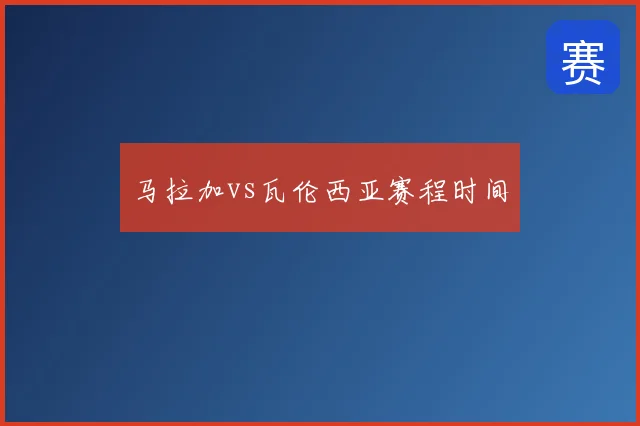 马拉加vs瓦伦西亚赛程时间