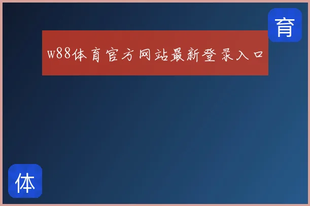 w88体育官方网站最新登录入口